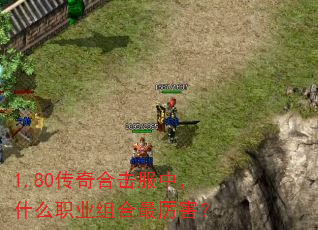 1.80传奇合击服中,什么职业组合最厉害? 1.80传奇合击服中,什么职业组合最厉害?