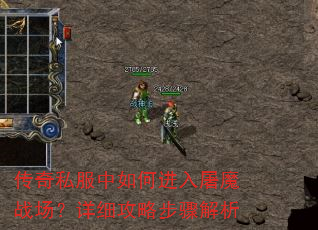 传奇私服中如何进入屠魔战场?详细攻略步骤解析 传奇私服中如何进入屠魔战场?详细攻略步骤解析